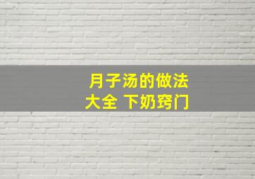 月子汤的做法大全 下奶窍门